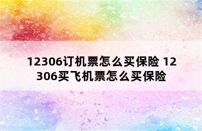 12306订机票怎么买保险 12306买飞机票怎么买保险